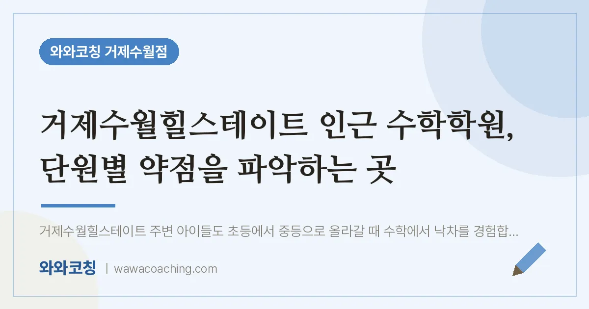 수월동 수학학원, 단원별 약점을 파악하는 곳 (거제수월힐스테이트 인근) | 와와학습코칭 거제수월점