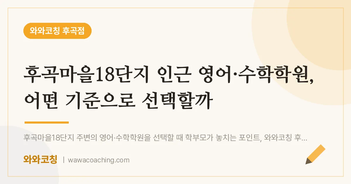 고양시 일산서구 일산동 영어·수학학원, 어떤 기준으로 선택할까 (후곡마을18단지 인근)