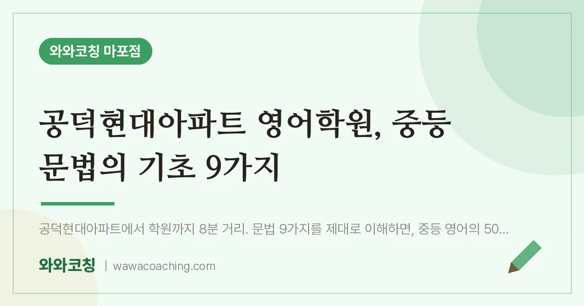 염리동 영어학원, 중등 문법의 기초 9가지 (공덕현대아파트 인근) | 와와학습코칭 마포점