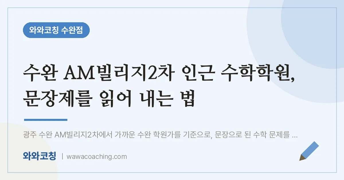 수완 AM빌리지2차 인근 수학학원, 문장제를 읽어 내는 법 | 와와학습코칭 수완점