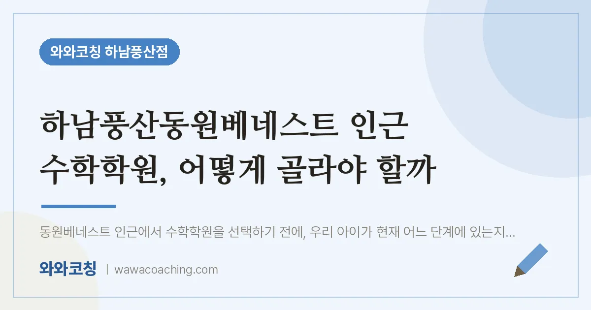 덕풍동 수학학원, 어떻게 골라야 할까 (하남풍산동원베네스트 인근)