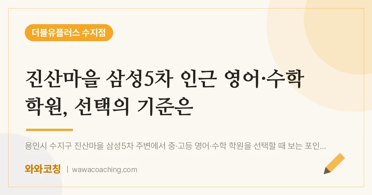 용인시 수지구 풍덕천동 영어·수학학원, 선택의 기준은 (진산마을 삼성5차 인근)