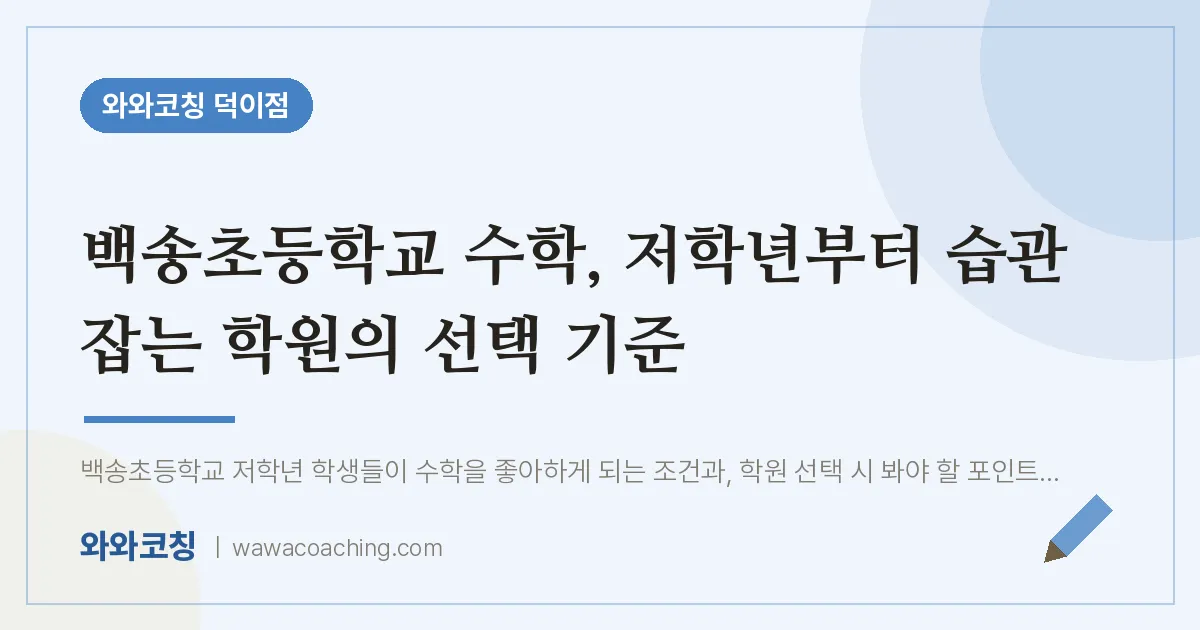 덕이동 수학학원, 백송초등학교 저학년부터 습관 잡는 의 선택 기준