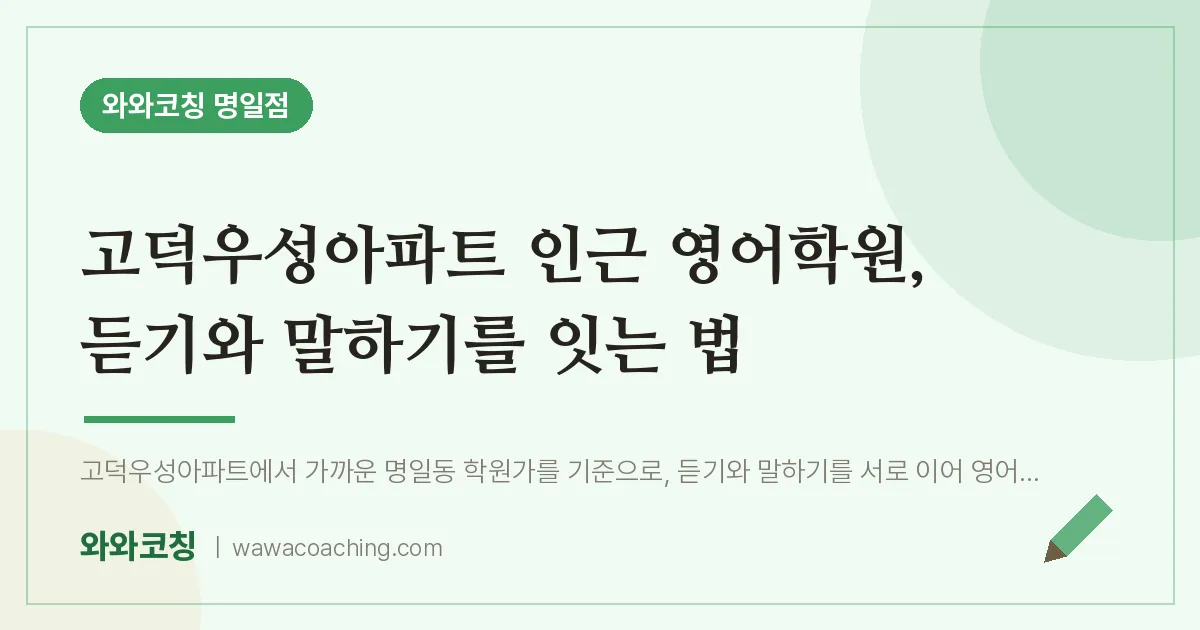 고덕우성아파트 인근 영어학원, 듣기와 말하기를 잇는 법 | 와와학습코칭 명일점