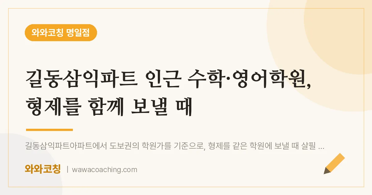 길동삼익파트 인근 수학·영어학원, 형제를 함께 보낼 때 | 와와학습코칭 명일점