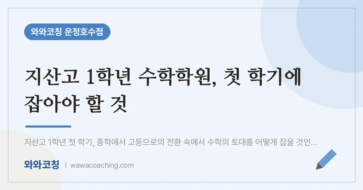 와동동 고1 수학학원, 첫 학기에 잡아야 할 것 (지산고)