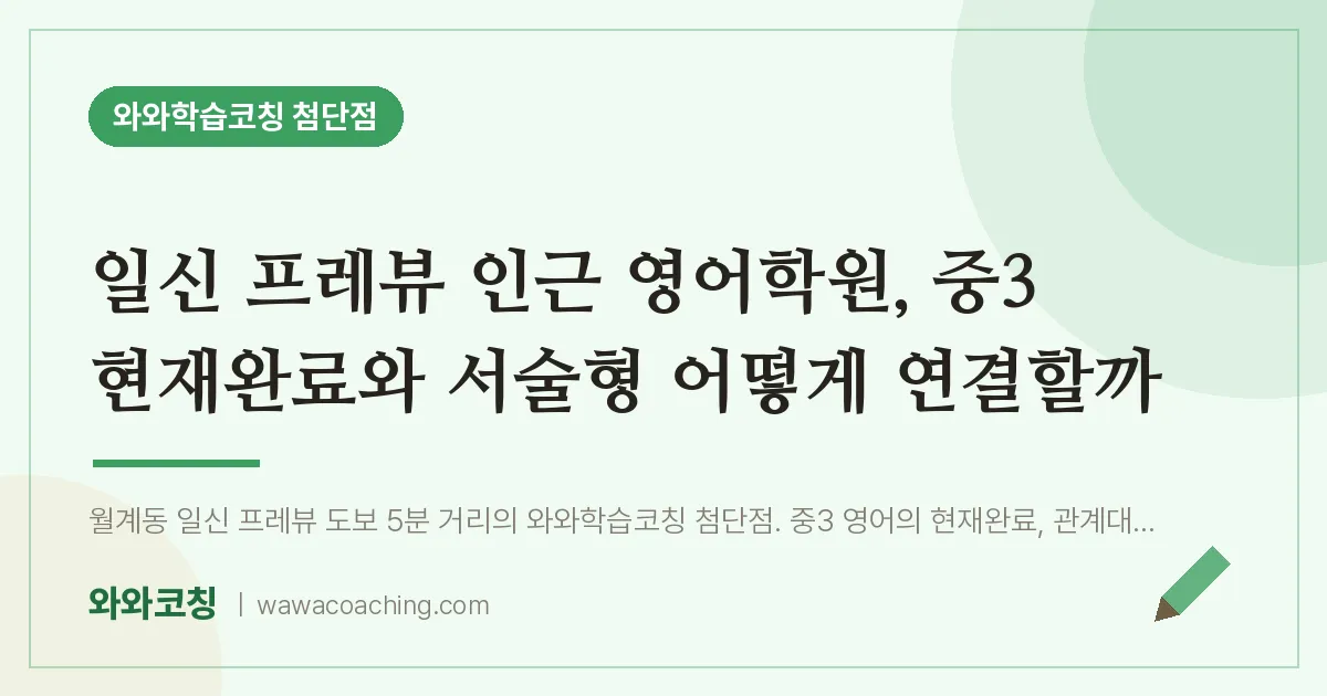 월계동 영어학원, 중3 현재완료와 서술형 어떻게 연결할까 (일신 프레뷰 인근)