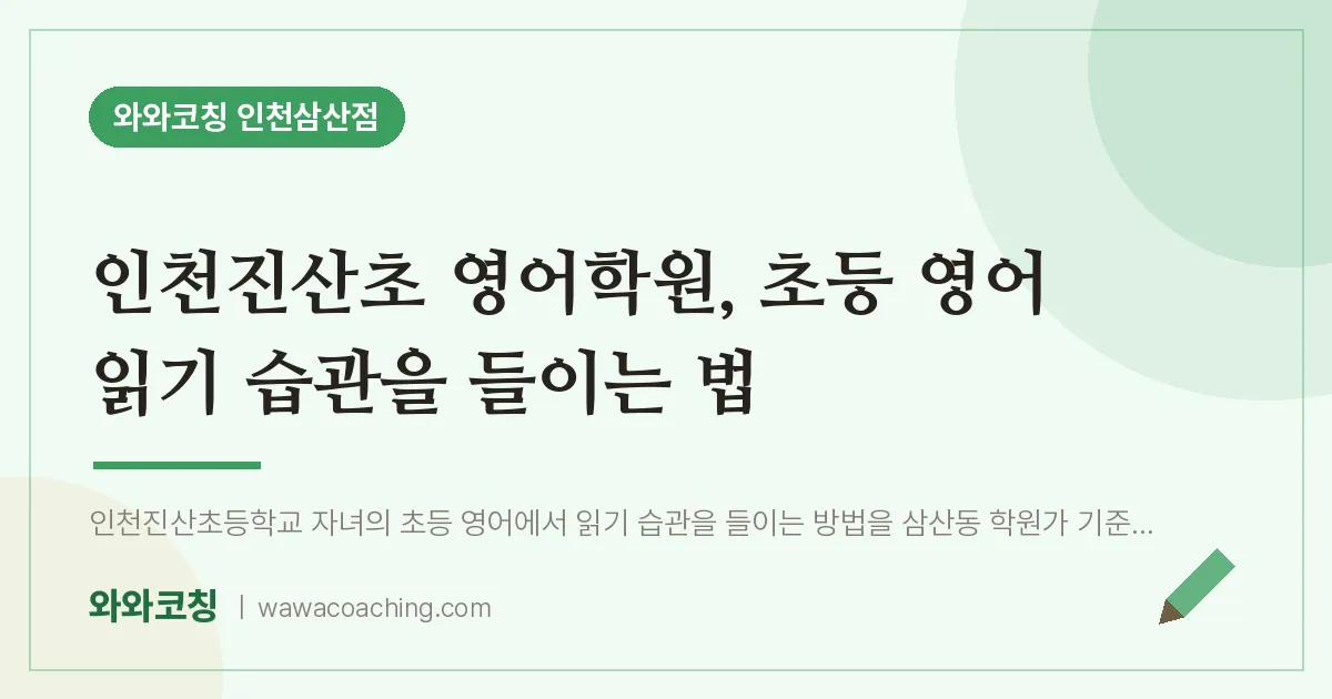 인천진산초 영어학원, 초등 영어 읽기 습관을 들이는 법 | 와와학습코칭 인천삼산점
