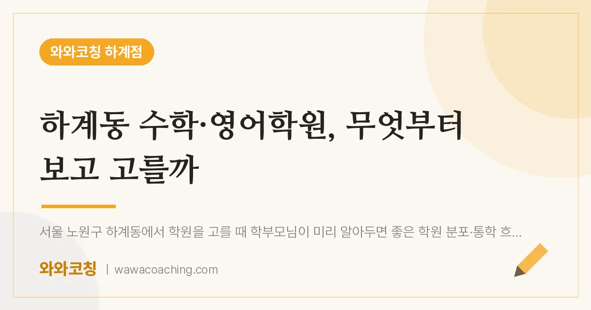 하계동 수학·영어학원, 무엇부터 보고 고를까 | 와와학습코칭 하계점