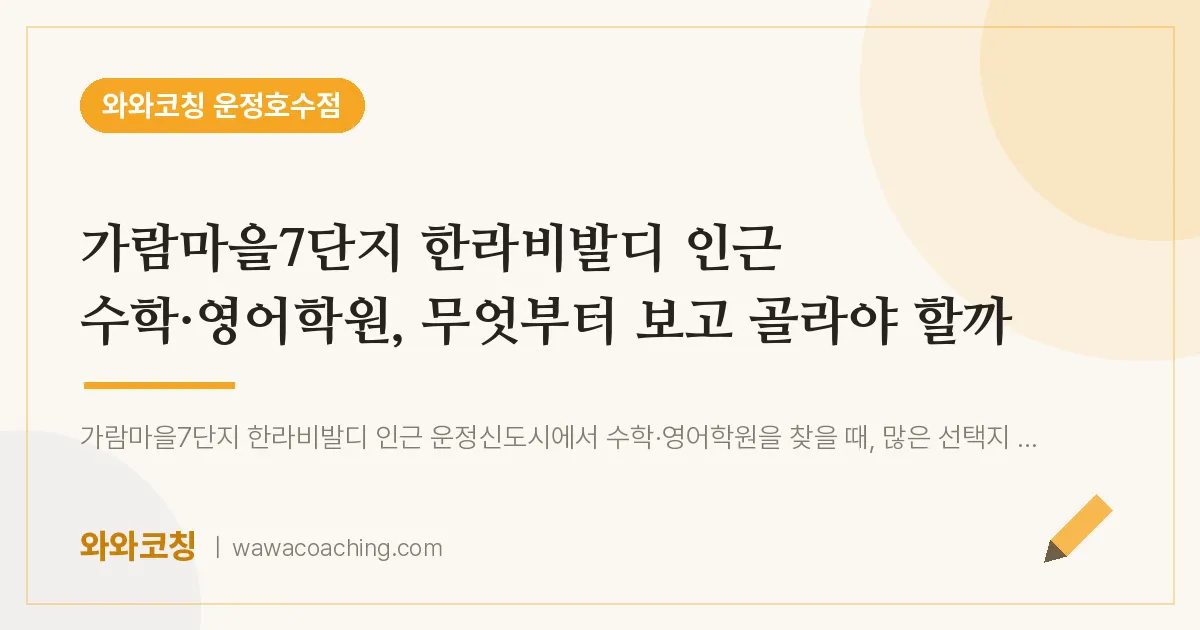 와동동 수학·영어학원, 무엇부터 보고 골라야 할까 (가람마을7단지 한라비발디 인근)