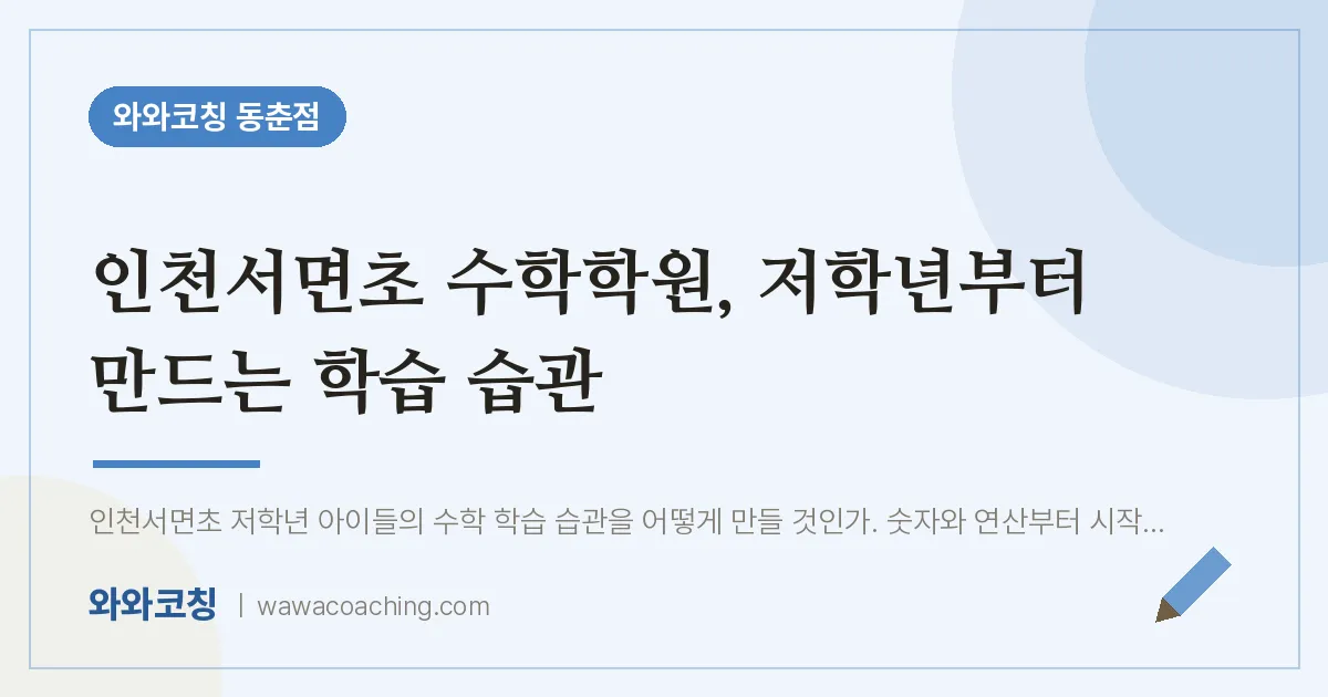 동춘동 수학학원, 저학년부터 만드는 학습 습관 (인천서면초) | 와와학습코칭 동춘점