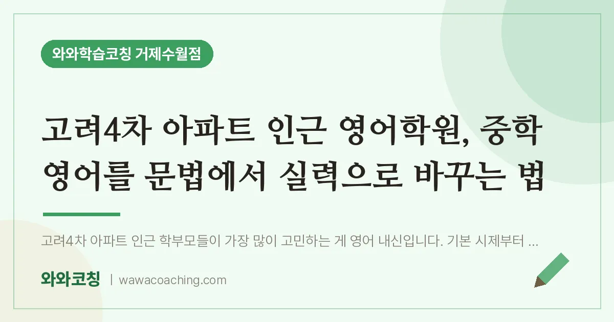 수월동 영어학원, 중학 영어를 문법에서 실력으로 바꾸는 법 (고려4차 아파트 인근)
