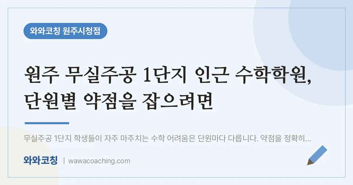 무실동 수학학원, 단원별 약점을 잡으려면 (무실주공 1단지 인근) | 와와학습코칭 원주시청점