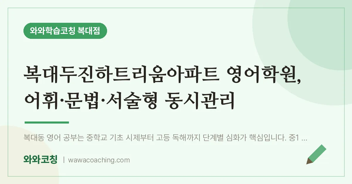 복대동 영어학원, 어휘·문법·서술형 동시관리 (복대두진하트리움아파트 인근)