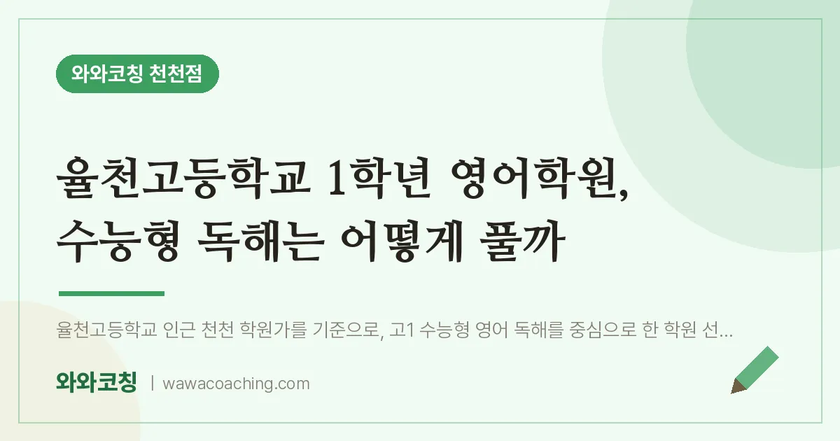 천천동 고1 영어학원, 수능형 독해는 어떻게 풀까 (율천고등학교) | 와와학습코칭 천천점