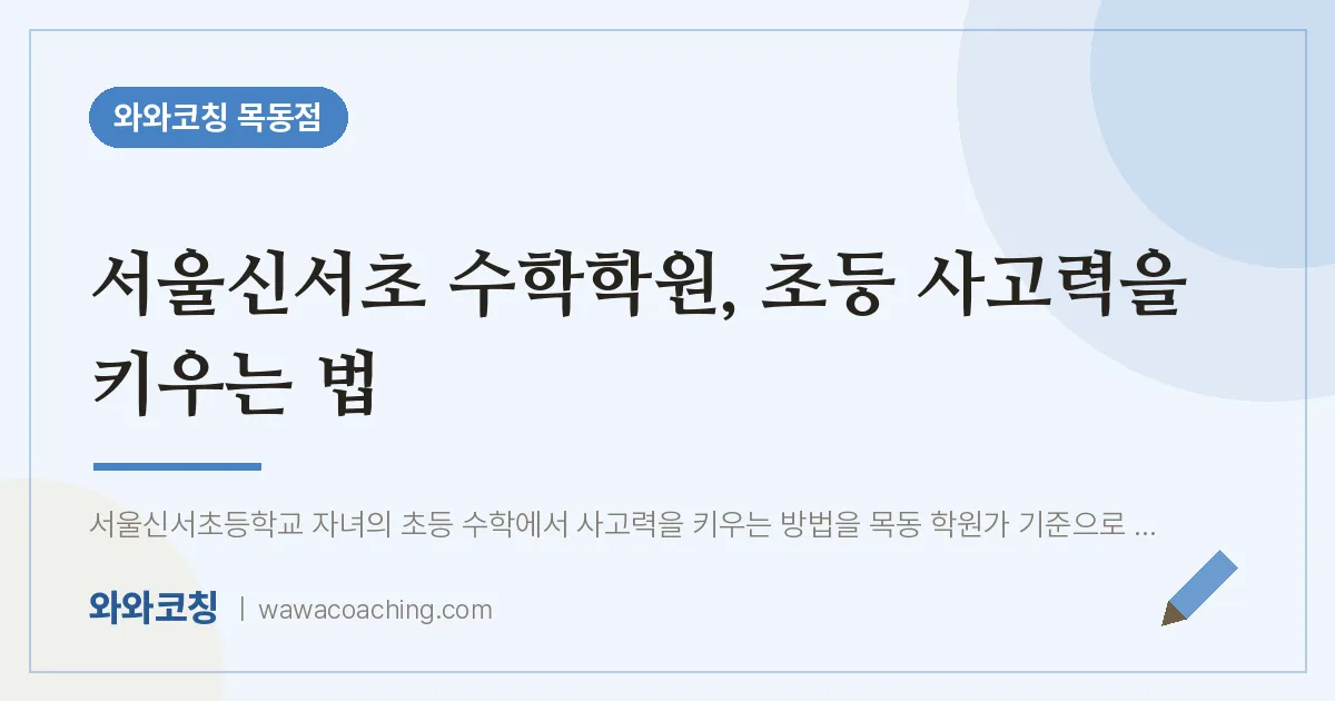 서울신서초 수학학원, 초등 사고력을 키우는 법 | 와와학습코칭 목동점