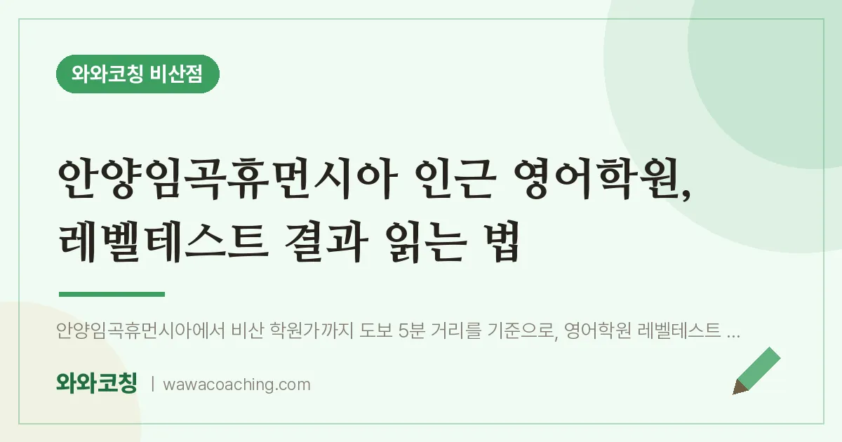 비산동 영어학원, 레벨테스트 결과 읽는 법 (안양임곡휴먼시아 인근)