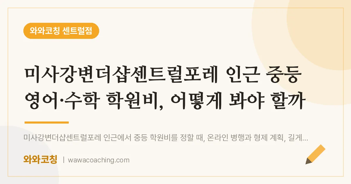 풍산동 중등 영어·수학 학원비, 어떻게 봐야 할까 (미사강변더샵센트럴포레 인근)