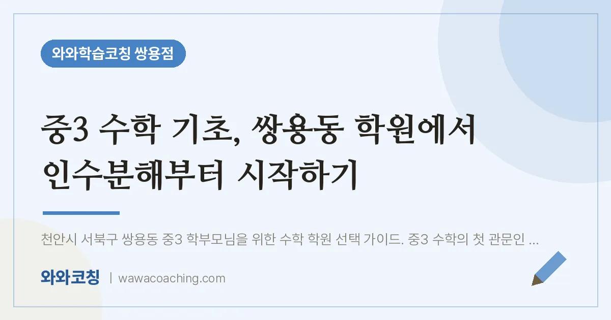 쌍용동 중3 수학학원, 중3 기초 에서 인수분해부터 시작하기 | 와와학습코칭 쌍용점