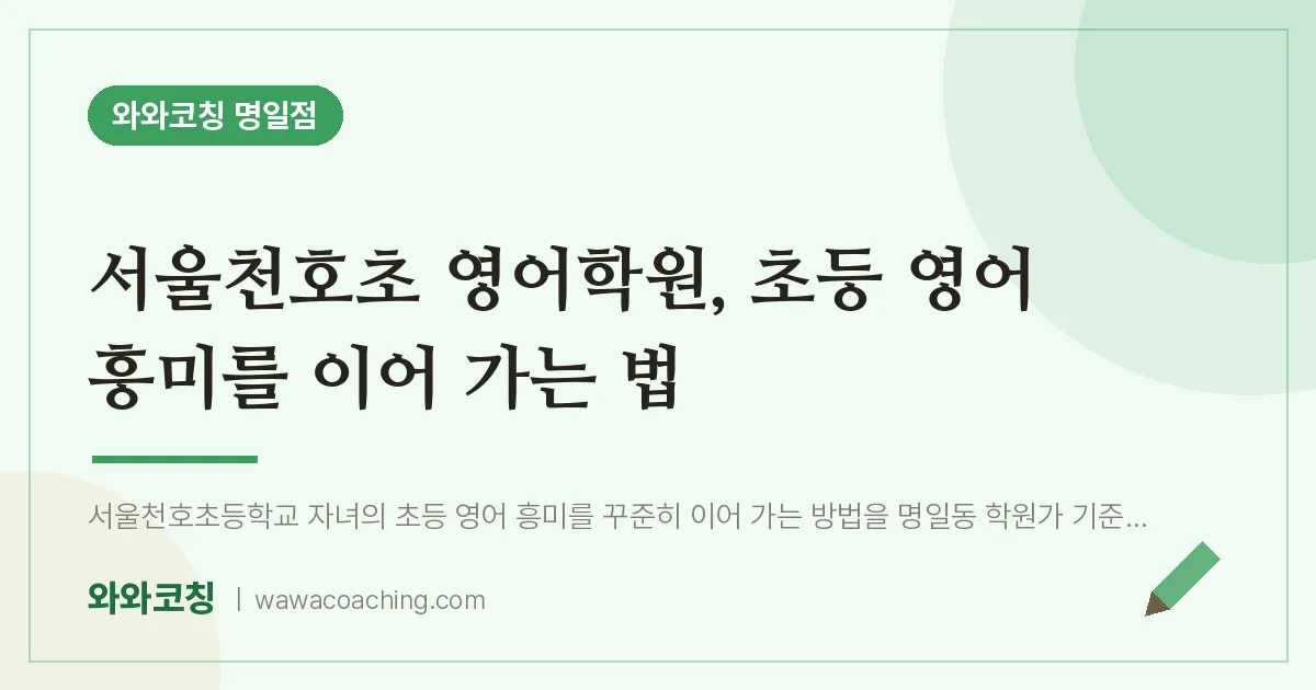 서울천호초 영어학원, 초등 영어 흥미를 이어 가는 법 | 와와학습코칭 명일점