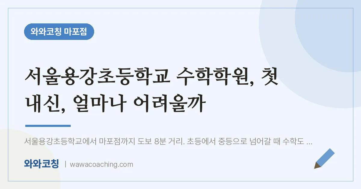염리동 수학학원, 첫 내신, 얼마나 어려울까 (서울용강초등학교) | 와와학습코칭 마포점