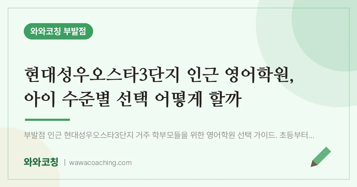 부발읍 영어학원, 아이 수준별 선택 어떻게 할까 (현대성우오스타3단지 인근)