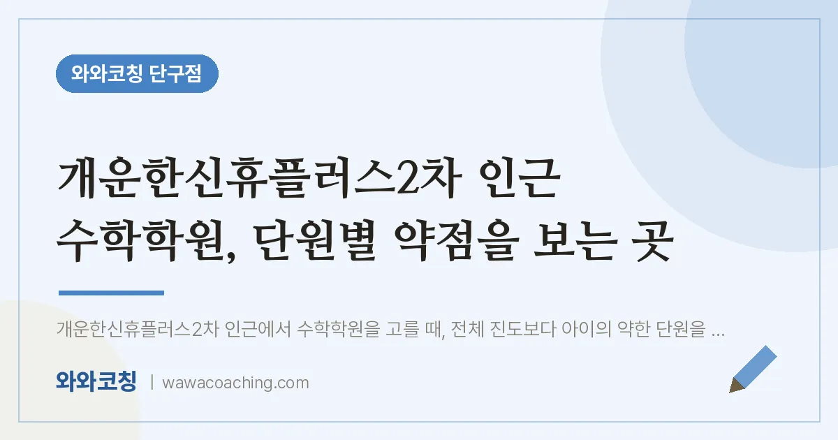 단구동 수학학원, 단원별 약점을 보는 곳 (개운한신휴플러스2차 인근) | 와와학습코칭 단구점