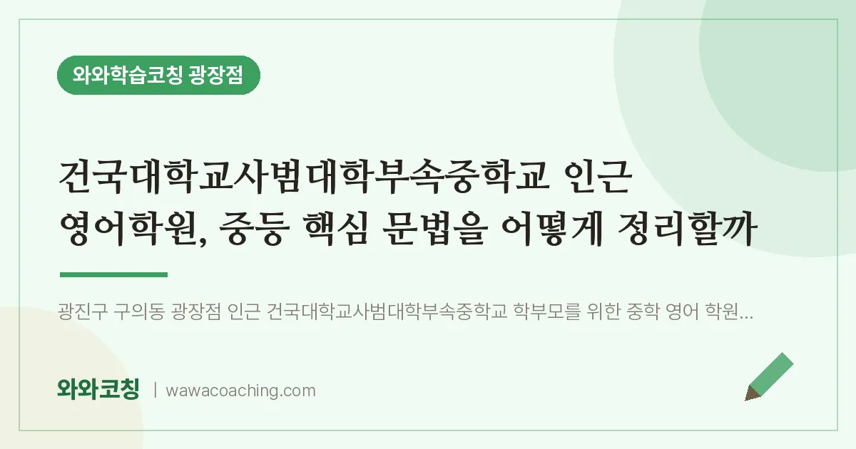 구의동 영어학원, 중등 핵심 문법을 어떻게 정리할까 (건국대학교사범대학부속교 인근) | 와와학습코칭 광장점