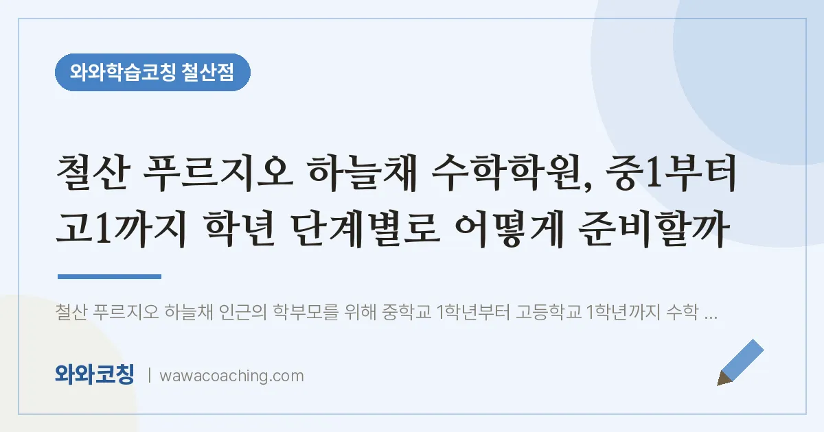 철산동 수학학원, 중1부터 고1까지 학년 단계별로 어떻게 준비할까 (철산 푸르지오 하늘채 인근)