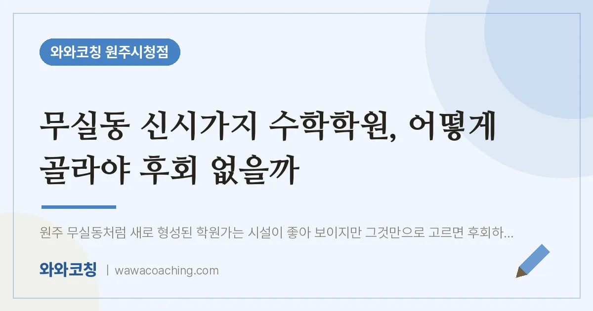 무실동 신시가지 수학학원, 어떻게 골라야 후회 없을까 | 와와학습코칭 원주시청점