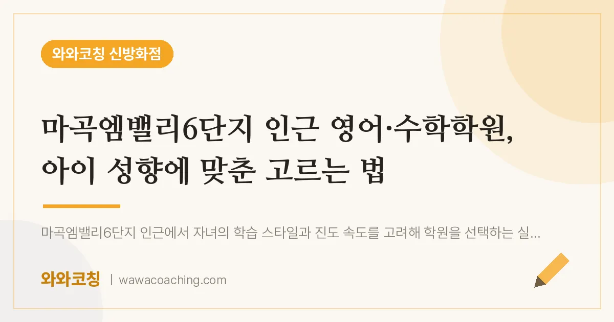 강서구 마곡동 영어·수학학원, 아이 성향에 맞춘 고르는 법 (마곡엠밸리6단지 인근)