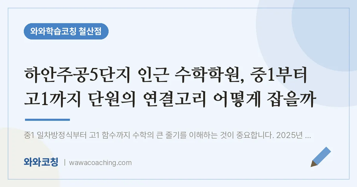 철산동 수학학원, 중1부터 고1까지 단원의 연결고리 어떻게 잡을까 (하안주공5단지 인근)