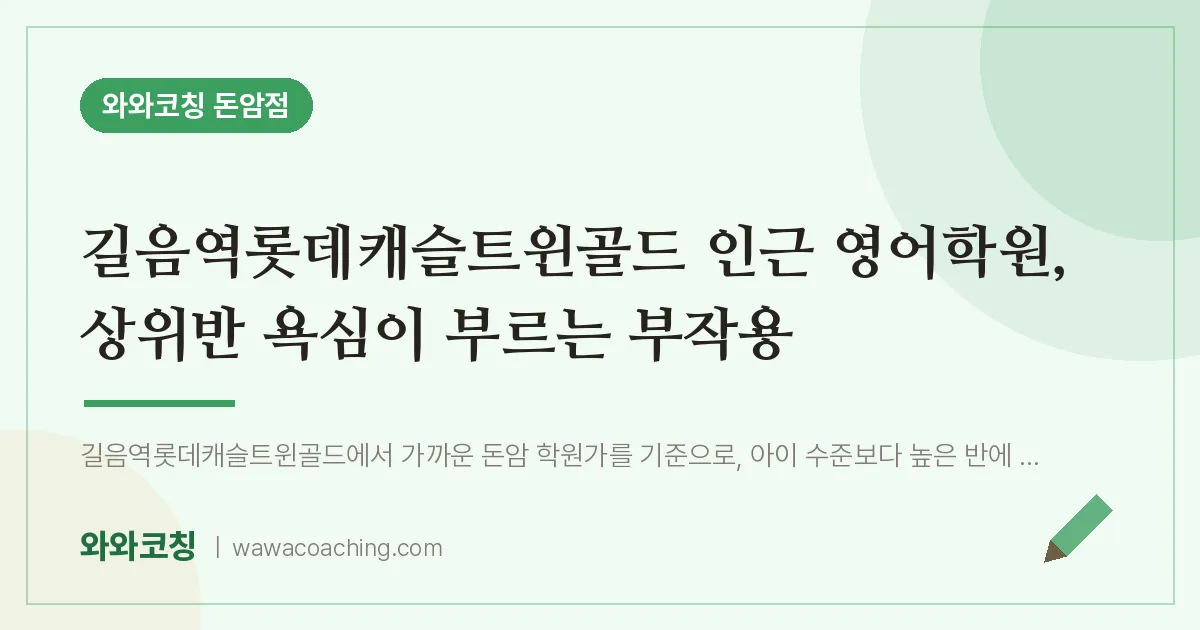 돈암동 영어학원, 상위반 욕심이 부르는 부작용 (길음역롯데캐슬트윈골드 인근)
