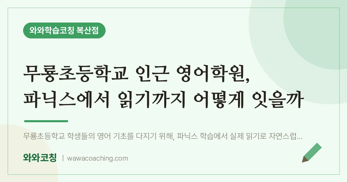 복산동 영어학원, 파닉스에서 읽기까지 어떻게 잇을까 (무룡초등학교) | 와와학습코칭 복산점