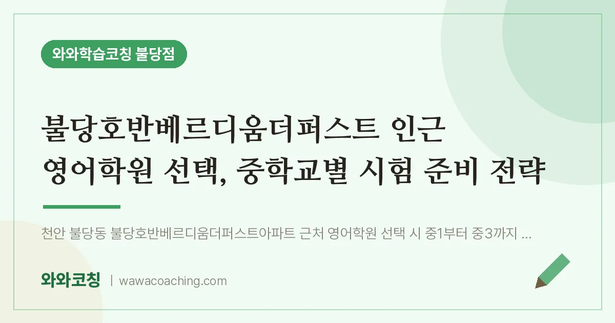 불당동 영어학원, 중학교별 시험 준비 전략 (불당호반베르디움더퍼스트 인근) | 와와학습코칭 불당점
