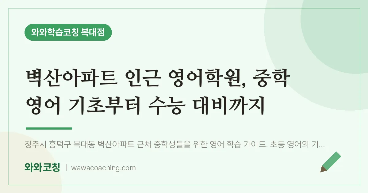 복대동 영어학원, 중학 영어 기초부터 수능 대비까지 (벽산아파트 인근)