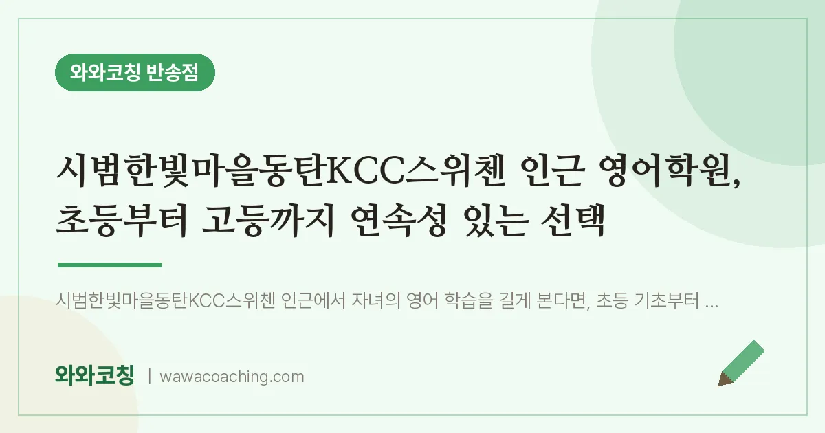 반송동 영어학원, 초등부터 고등까지 연속성 있는 선택 (시범한빛마을동탄KCC스위첸 인근)