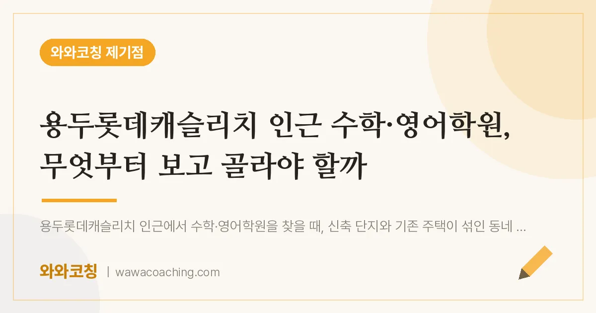 용두동 수학·영어학원, 무엇부터 보고 골라야 할까 (용두롯데캐슬리치 인근) | 와와학습코칭 제기점
