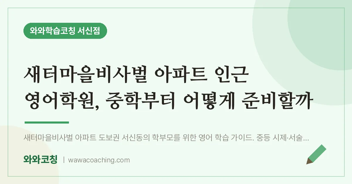서신동 영어학원, 중학부터 어떻게 준비할까 (새터마을비사벌 아파트 인근) | 와와학습코칭 서신점