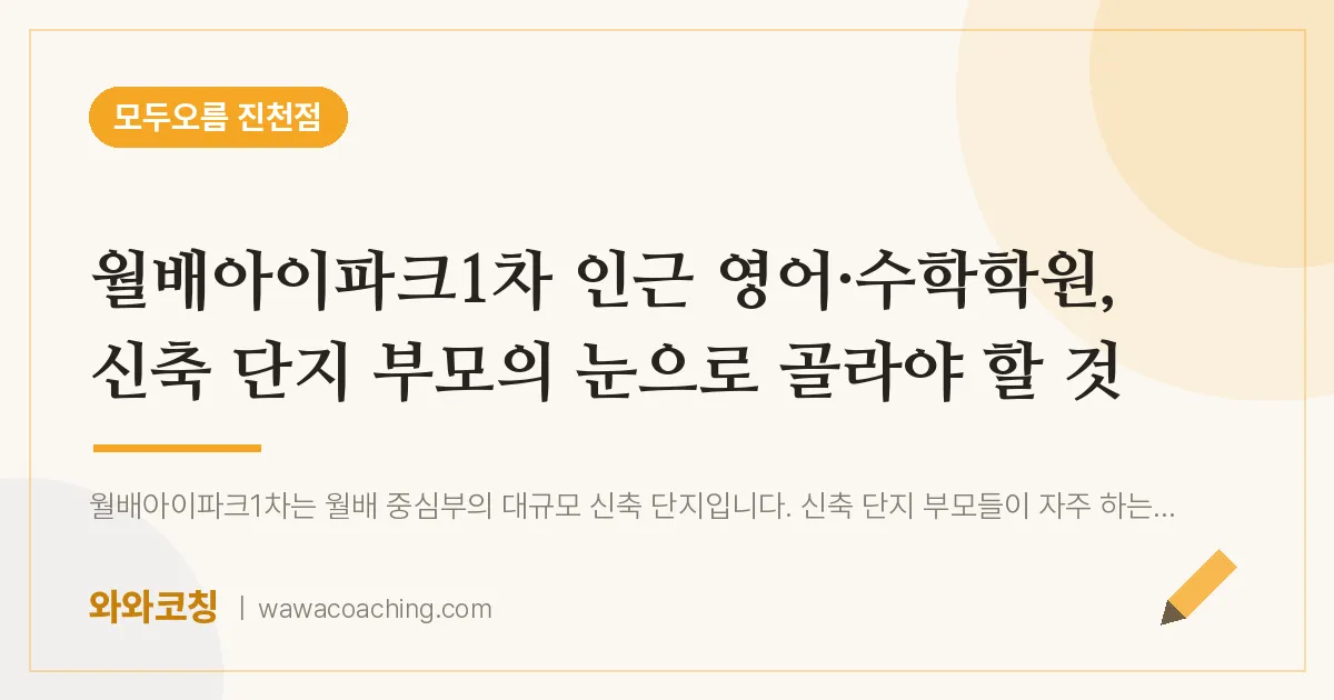 유천동 영어·수학학원, 신축 단지 부모의 눈으로 골라야 할 것 (월배아이파크1차 인근)