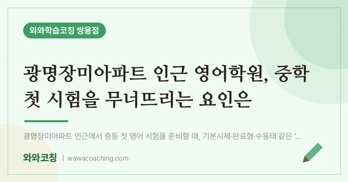 쌍용동 영어학원, 중학 첫 시험을 무너뜨리는 요인은 (광명장미아파트 인근) | 와와학습코칭 쌍용점