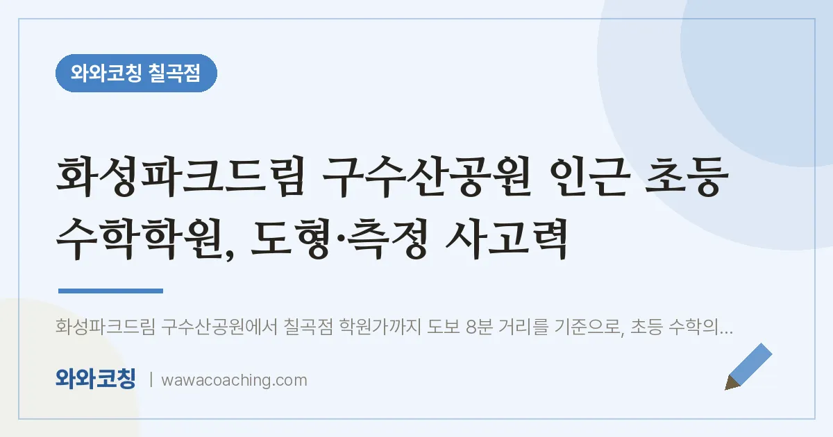 동천동 초등 수학학원, 도형·측정 사고력 (화성파크드림 구수산공원 인근) | 와와학습코칭 칠곡점