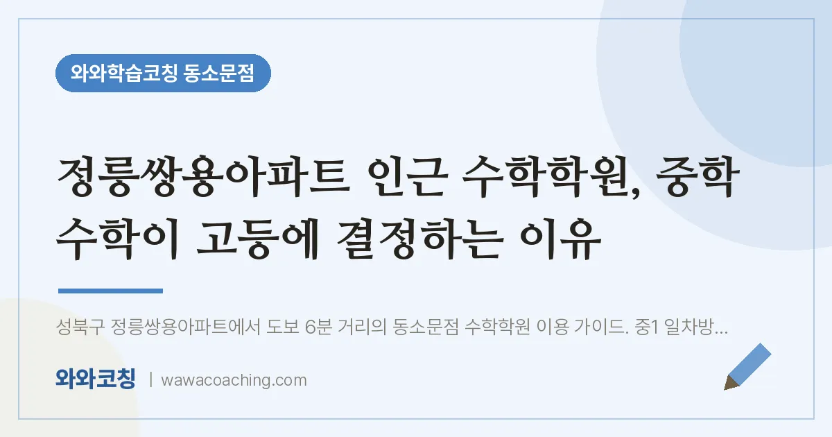 동소문동 수학학원, 중학 수학이 고등에 결정하는 이유 (정릉쌍용아파트 인근)