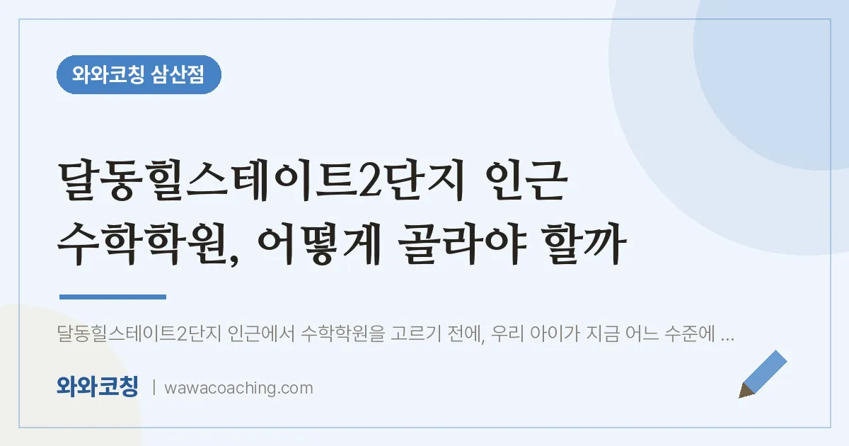 남구 삼산동 수학학원, 어떻게 골라야 할까 (달동힐스테이트2단지 인근) | 와와학습코칭 삼산점