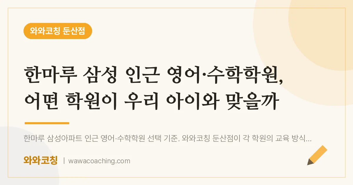 서구 둔산동 영어·수학학원, 어떤 학원이 우리 아이와 맞을까 (한마루 삼성 인근) | 와와학습코칭 둔산점