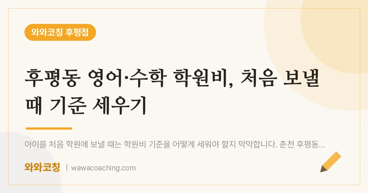 후평동 영어·수학 학원비, 처음 보낼 때 기준 세우기 | 와와학습코칭 후평점