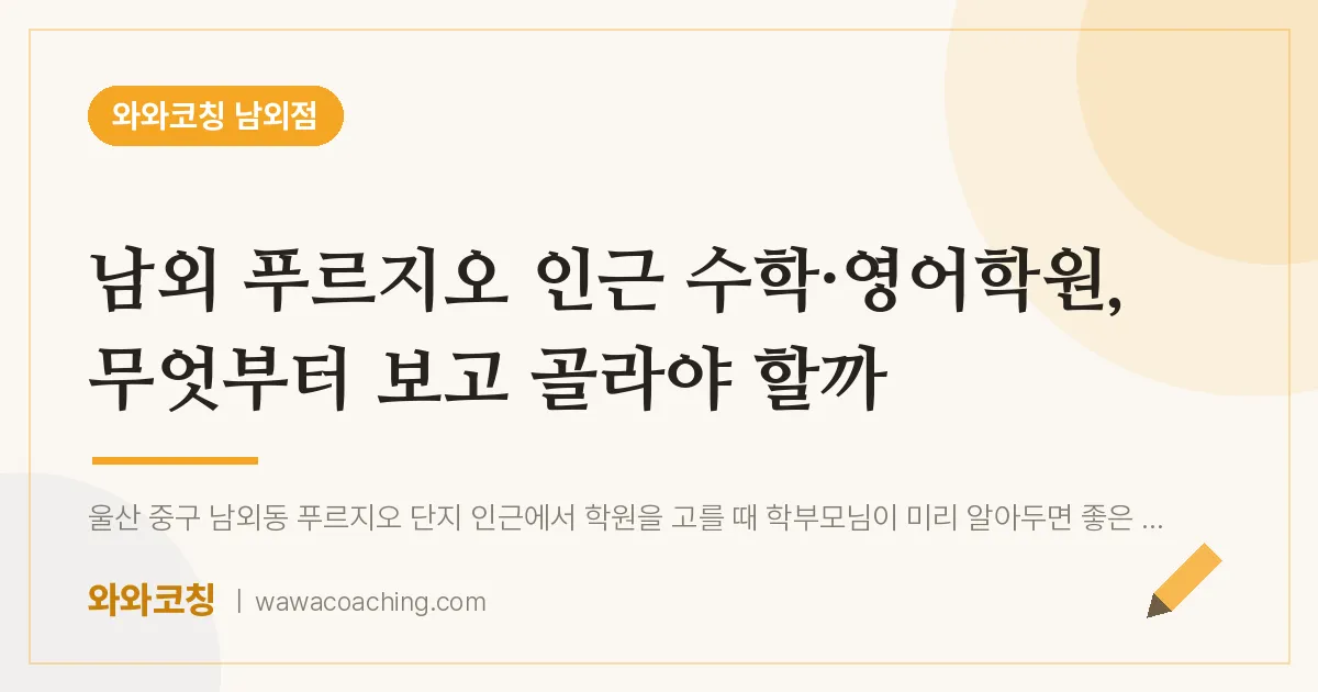남외동 수학·영어학원, 무엇부터 보고 골라야 할까 (남외 푸르지오 인근)