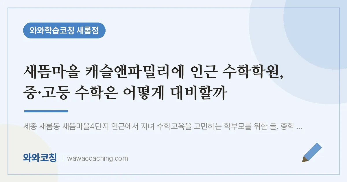 새롬동 수학학원, 중·고등 수학은 어떻게 대비할까 (새뜸마을 캐슬앤파밀리에 인근) | 와와학습코칭 새롬점