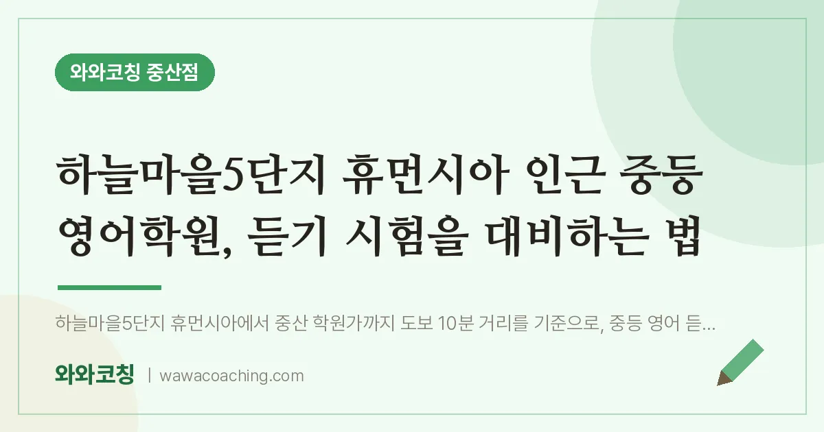 중산동 중등 영어학원, 듣기 시험을 대비하는 법 (하늘마을5단지 휴먼시아 인근) | 와와학습코칭 중산점