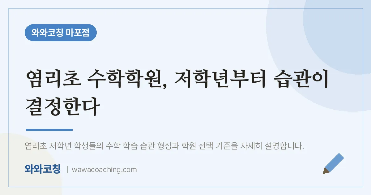 염리동 수학학원, 저학년부터 습관이 결정한다 (염리초) | 와와학습코칭 마포점